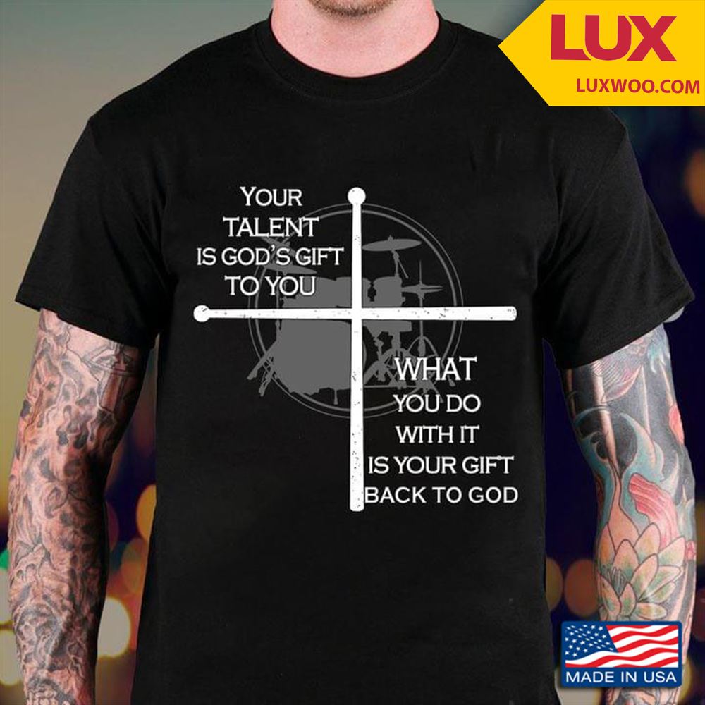 Drummer Your Talent Is Gods Gift To You What You Do With It Is Your Gift Back To God Tshirt Size Up To 5xl