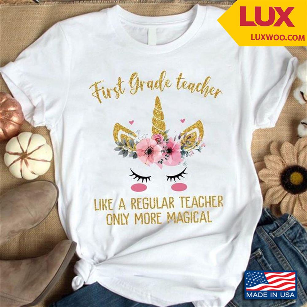 First Grade Teacher Like A Regular Teacher Only More Magical Shirt Size Up To 5xl