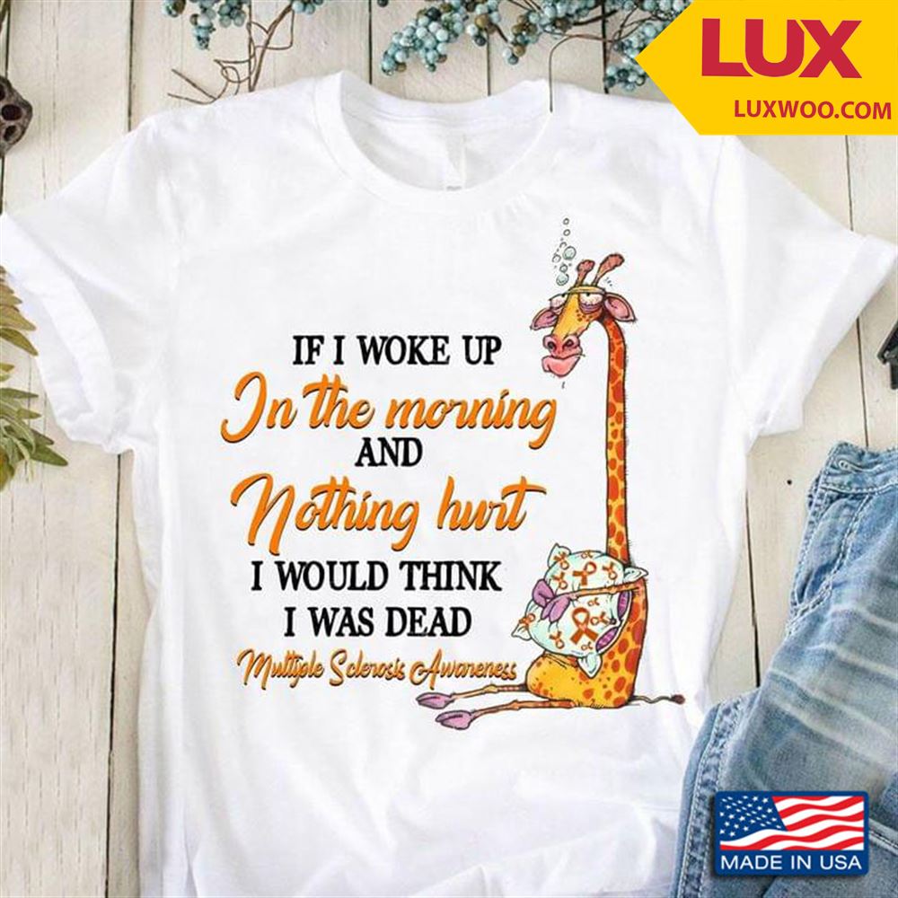 Giraffe If I Woke Up In The Morning And Nothing Hurt I Would Think I Was Dead Multiple Sclerosis Shirt Size Up To 5xl