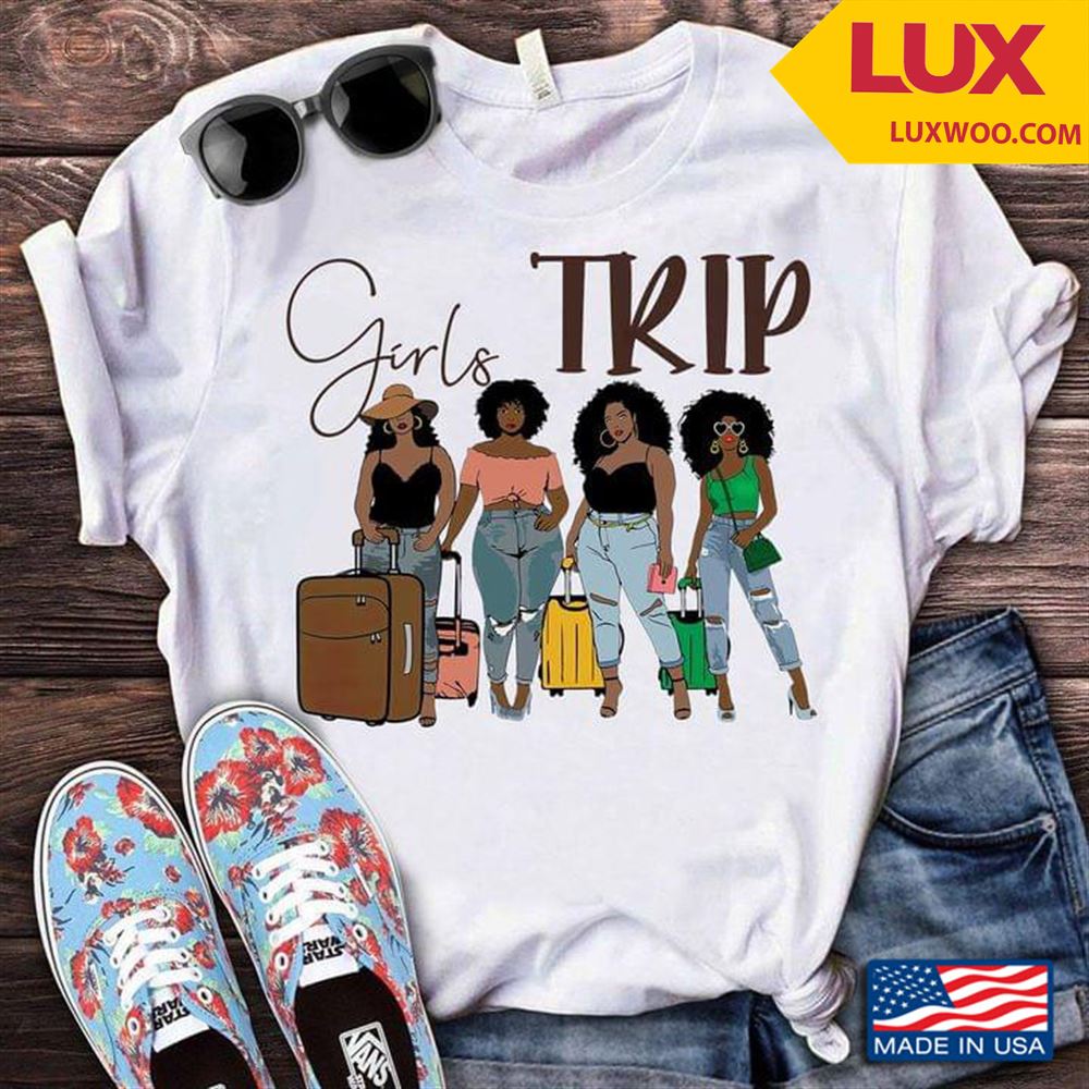 Girls Trip Four Black Women With Suitcases Shirt Size Up To 5xl