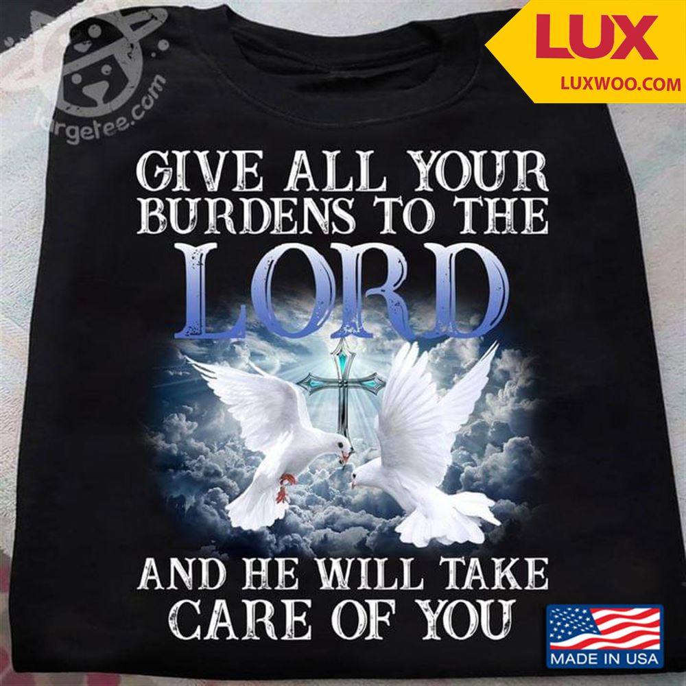 Give All Your Burdens To The Lord And He Will Take Care Of You Shirt Size Up To 5xl