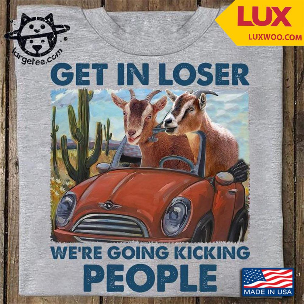 Goat Get In Loser Were Going Kicking People Shirt Size Up To 5xl