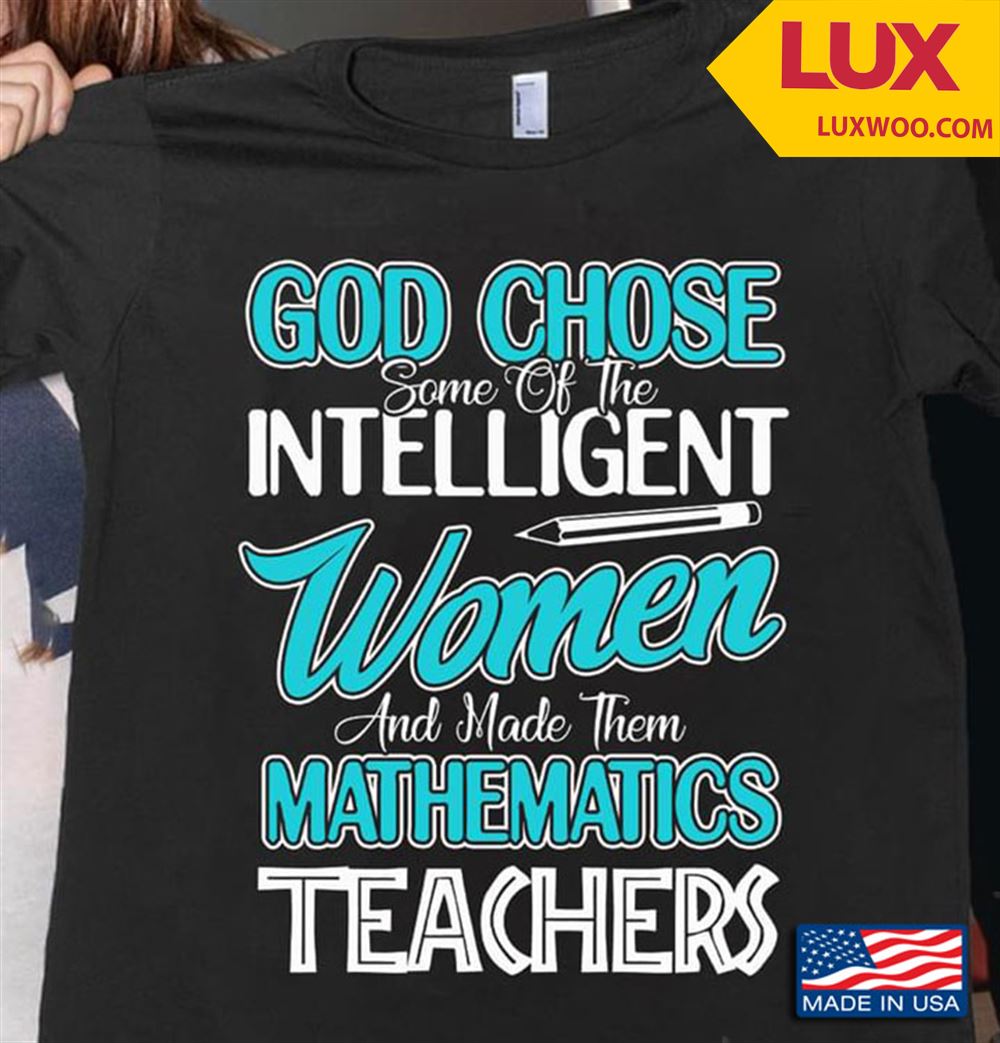 God Chose Some Of The Intelligent Women And Made Them Mathematics Teachers Shirt Size Up To 5xl