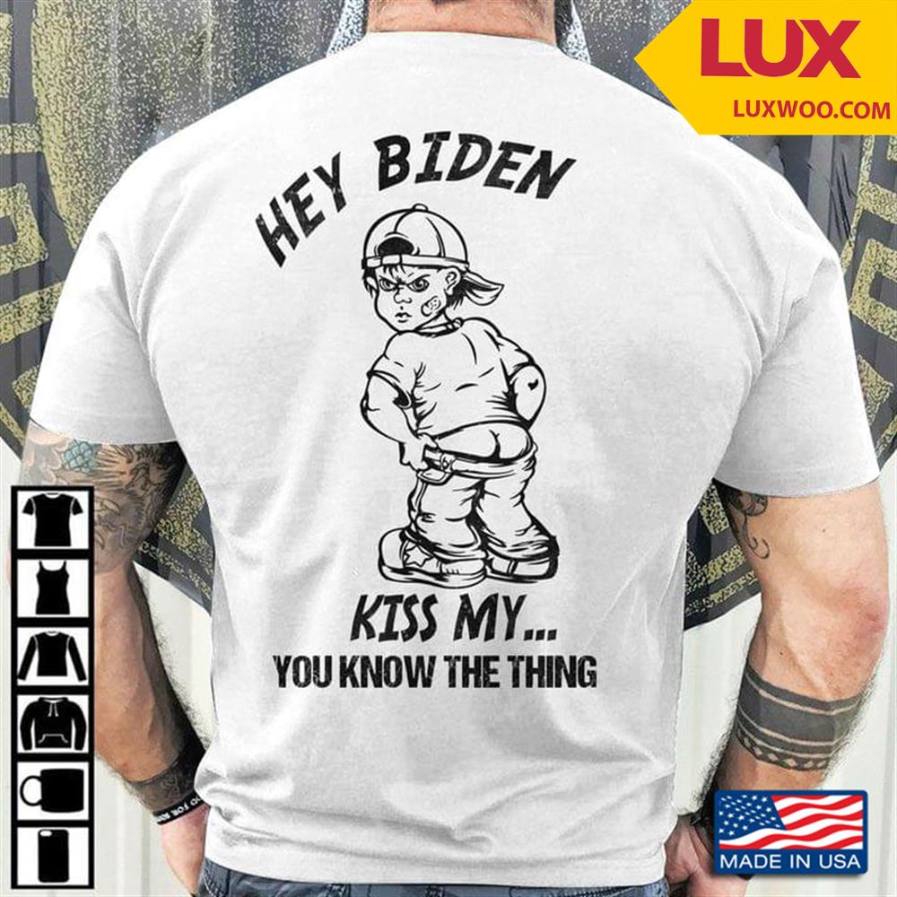 Hey Biden Kiss My You Know The Thing Shirt Size Up To 5xl