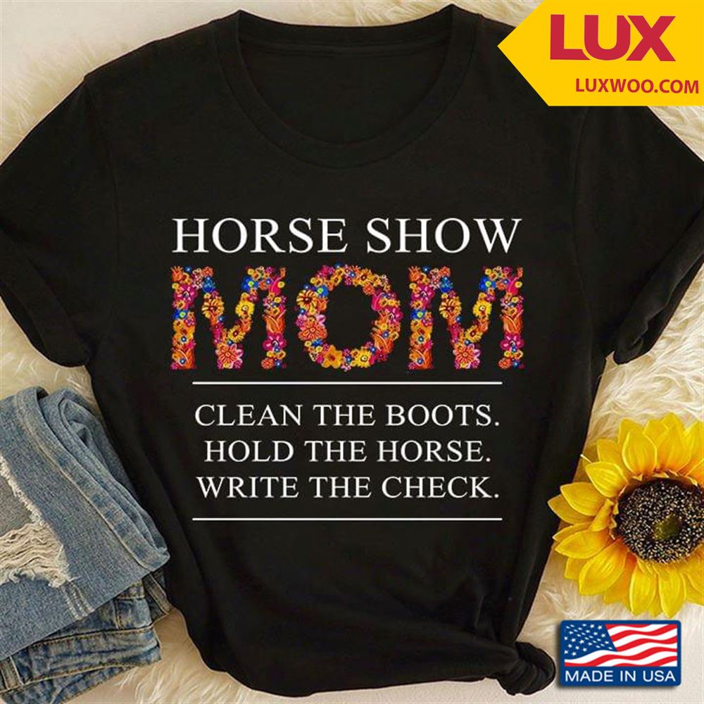 Horse Show Mom Clean The Boots Hold The Horse Write The Check Shirt Size Up To 5xl