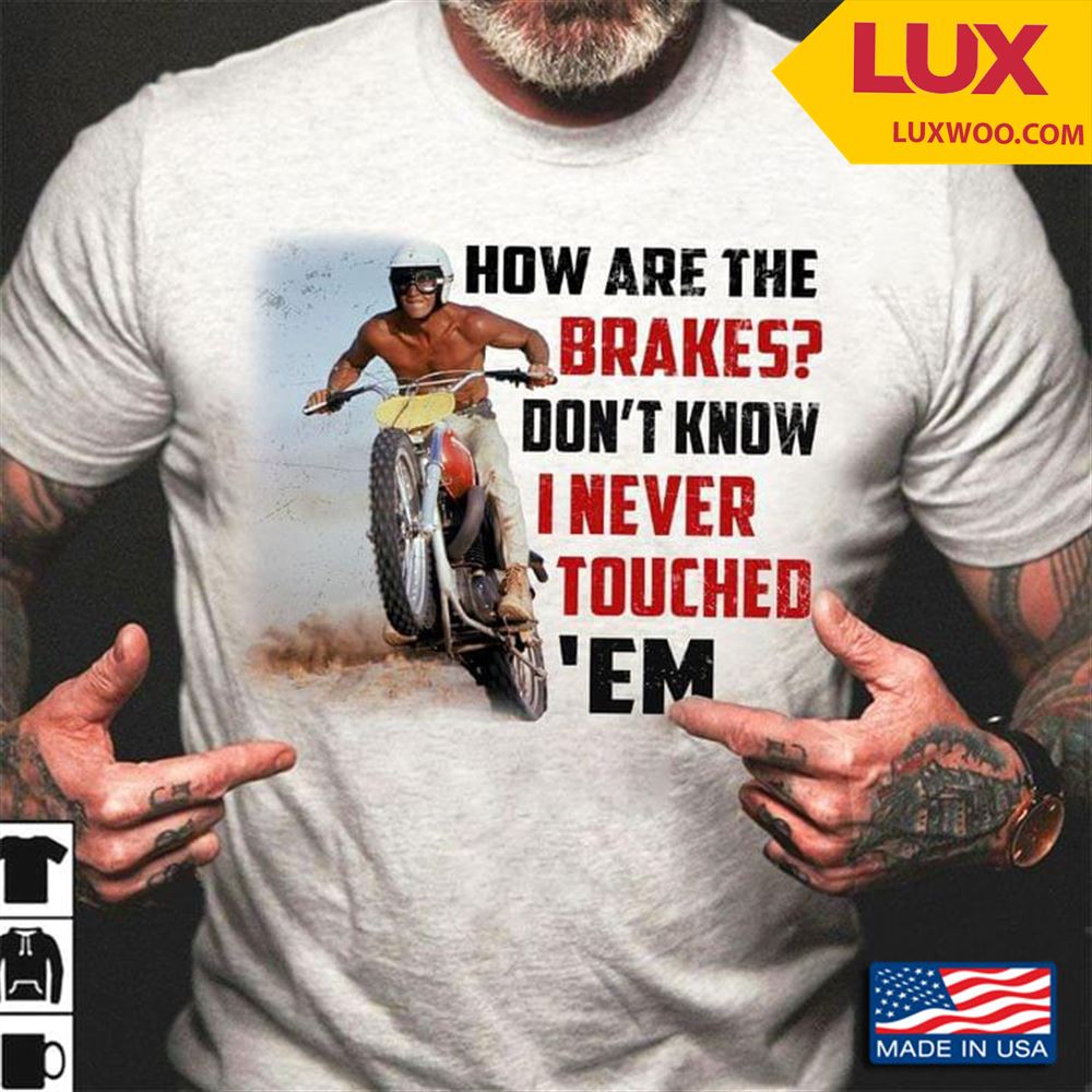How Are The Brakes Dont Know I Never Touched Em Motorcycle Shirt Size Up To 5xl
