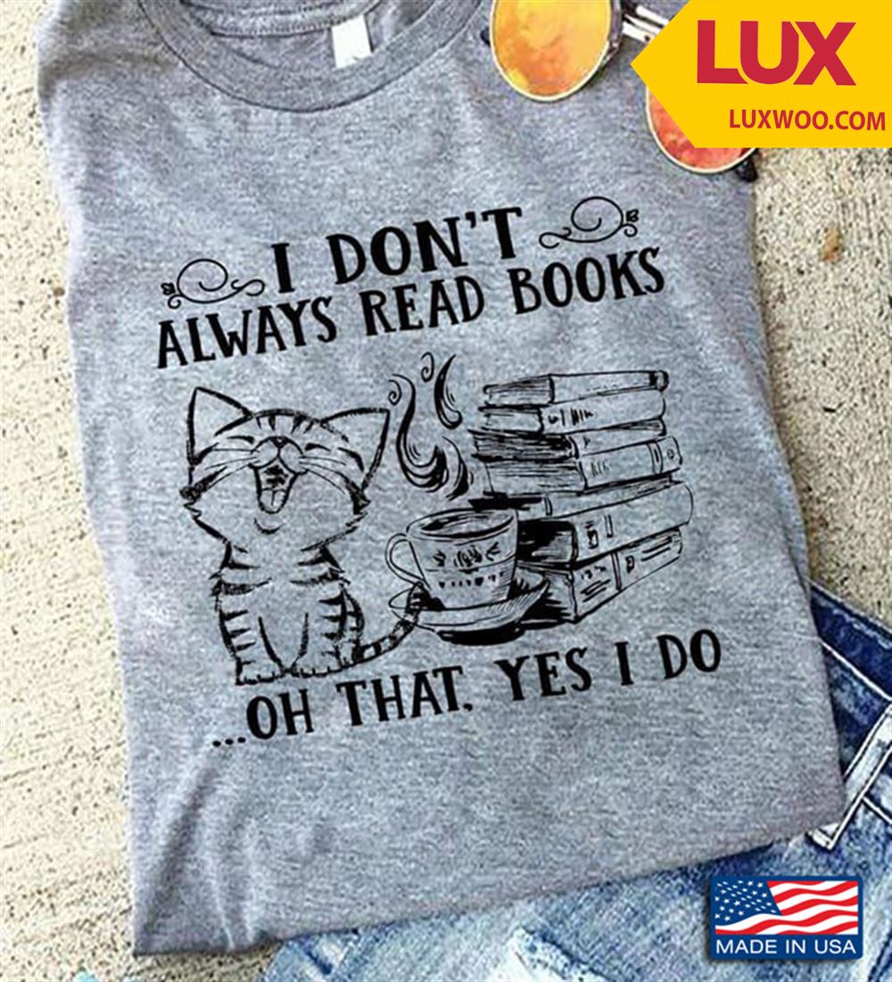 I Dont Always Read Books Oh That Yes I Do Cat Coffee Shirt Size Up To 5xl