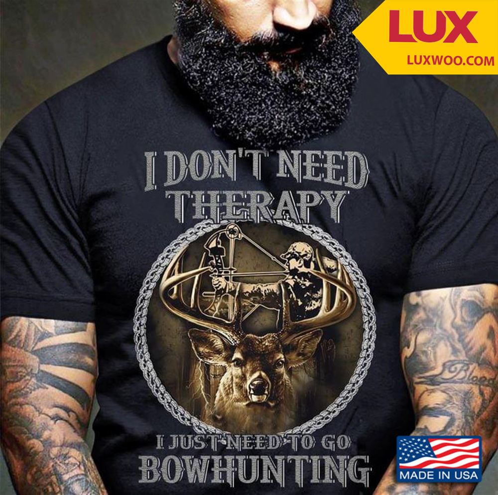 I Dont Need Therapy I Just Need To Go Bowhunting Deer Shirt Size Up To 5xl