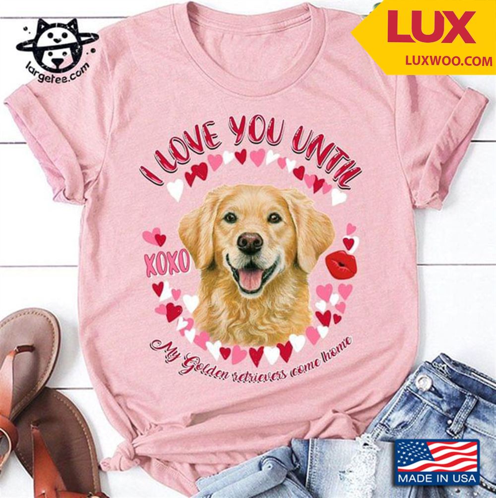 I Love You Until My Golden Retrievers Come Home Shirt Size Up To 5xl