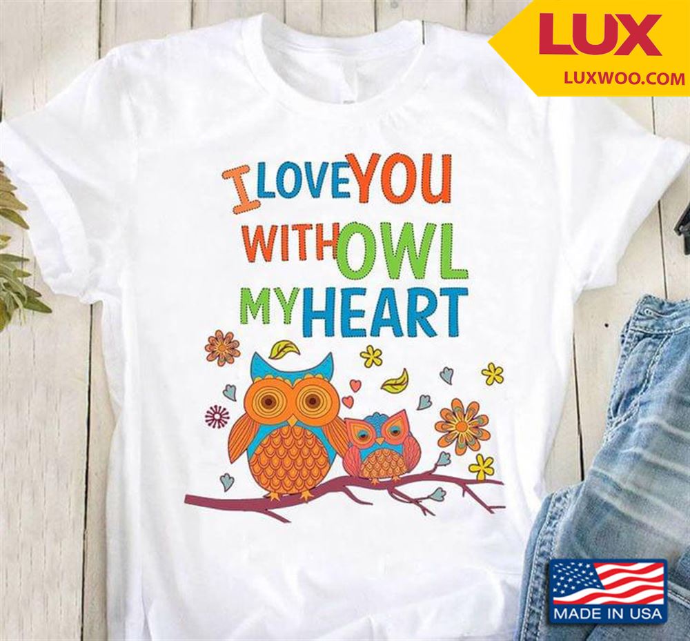 I Love You With Owl My Heart Shirt Size Up To 5xl