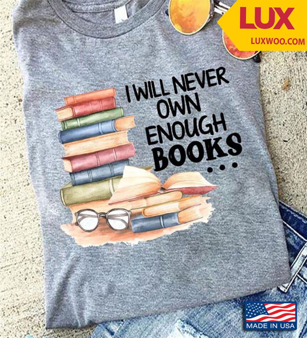 I Will Never Own Enough Books Book Lovers Tshirt Size Up To 5xl