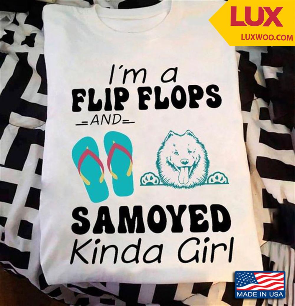 Im A Flip Flops And Samoyed Kinda Girl Tshirt Size Up To 5xl