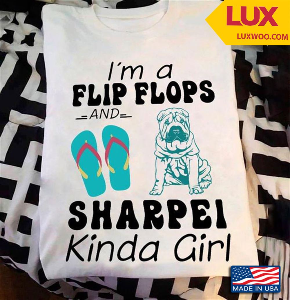 Im A Flip Flops And Sharpei Kinda Girl Tshirt Size Up To 5xl