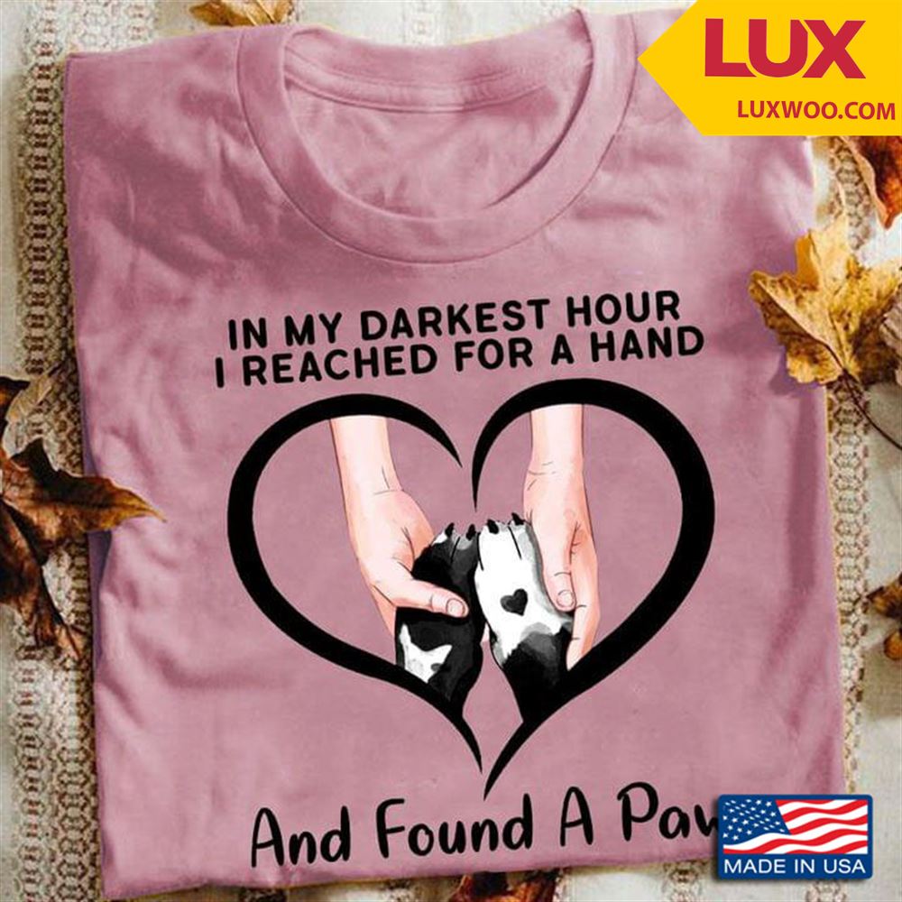 In My Darkest Hour I Reached For A Hand And Found A Paw Dog Lovers Tshirt Size Up To 5xl