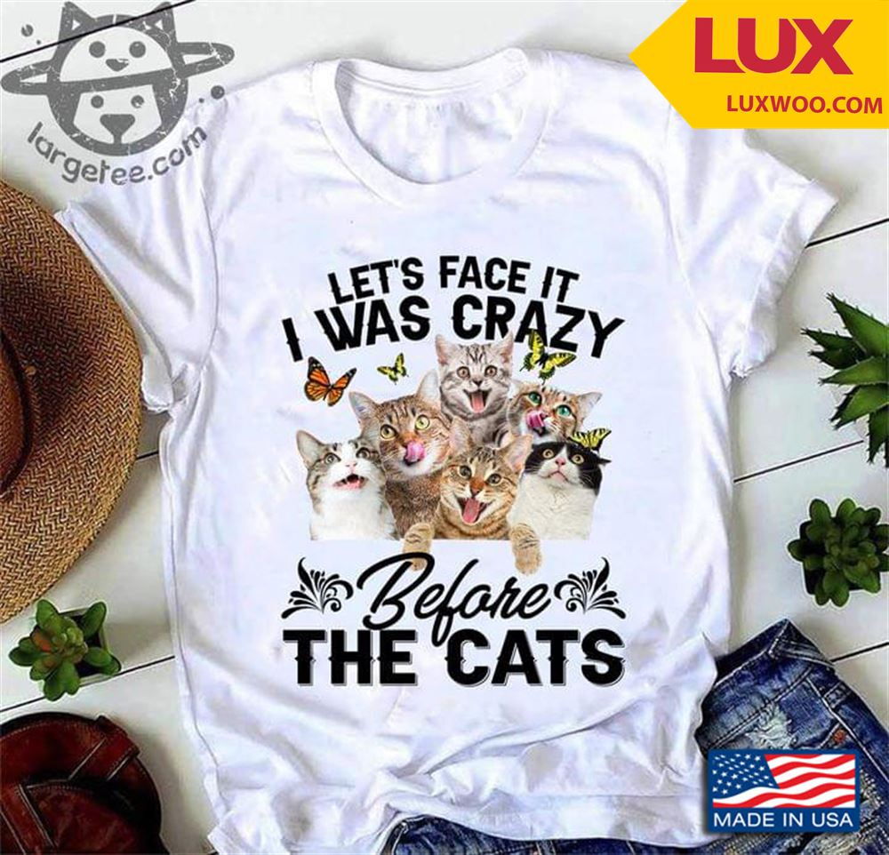 Lets Face It I Was Crazy Before The Cats Shirt Size Up To 5xl