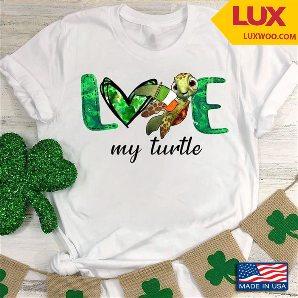Love My Turtle St Patricks Day Tshirt Size Up To 5xl