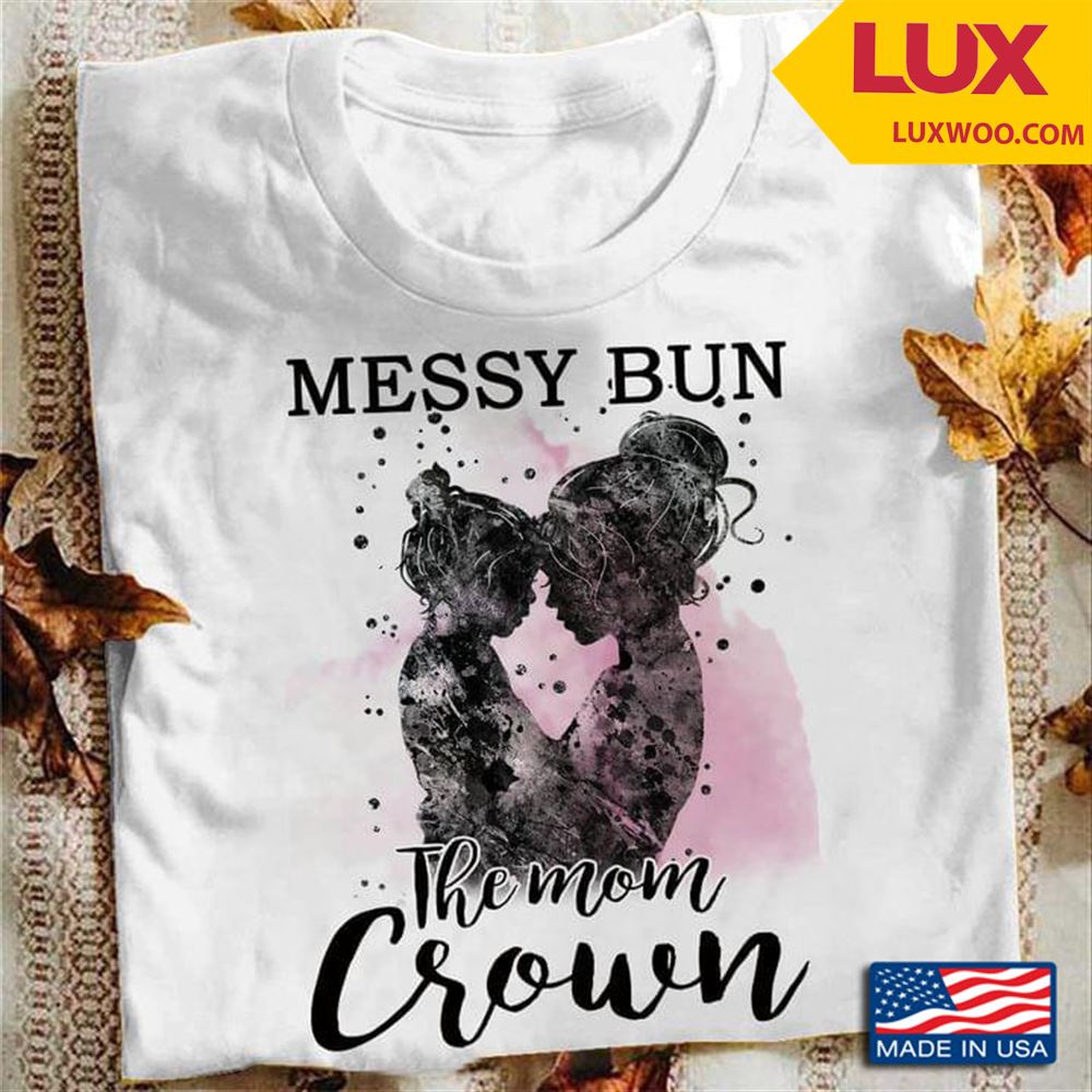 Messy Bun The Mom Crown Tshirt Size Up To 5xl
