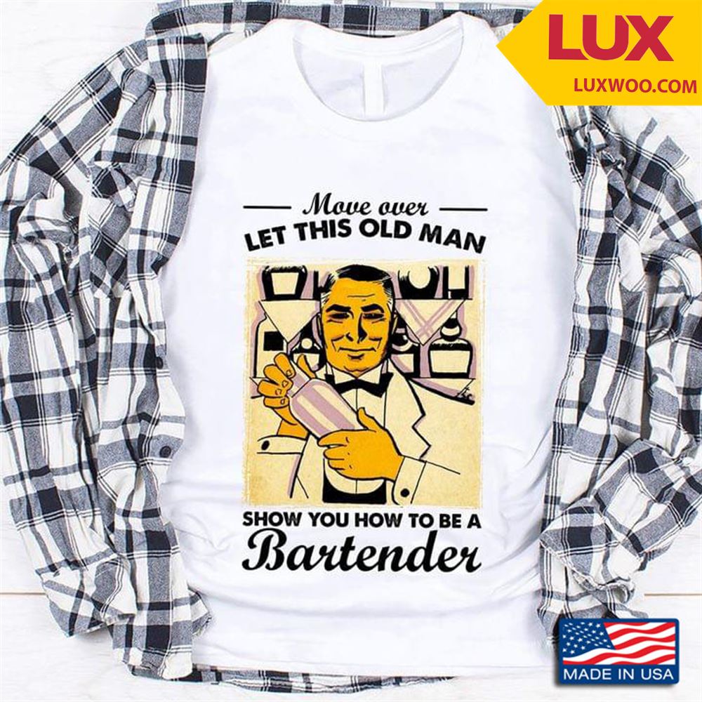 Move Over Let This Old Man Show You How To Be A Bartender Shirt Size Up To 5xl