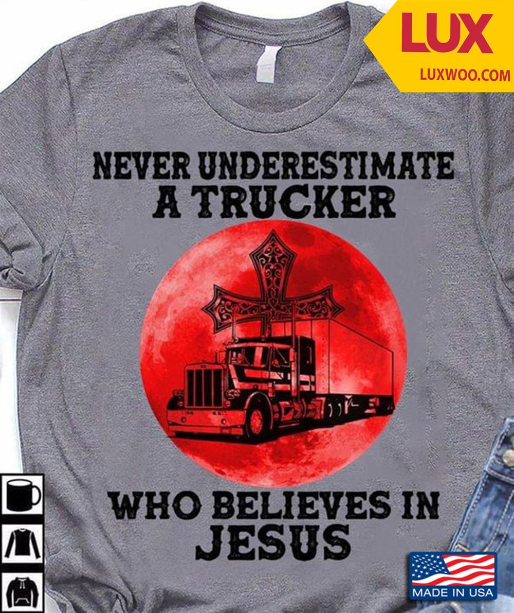 Never Underestimate A Trucker Who Believes In Jesus Tshirt Size Up To 5xl