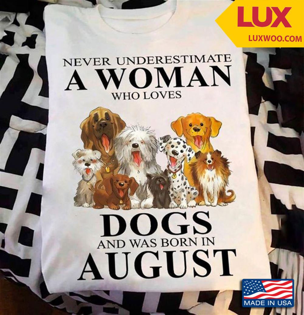 Never Underestimate A Woman Who Loves Dogs And Was Born In August Tshirt Size Up To 5xl