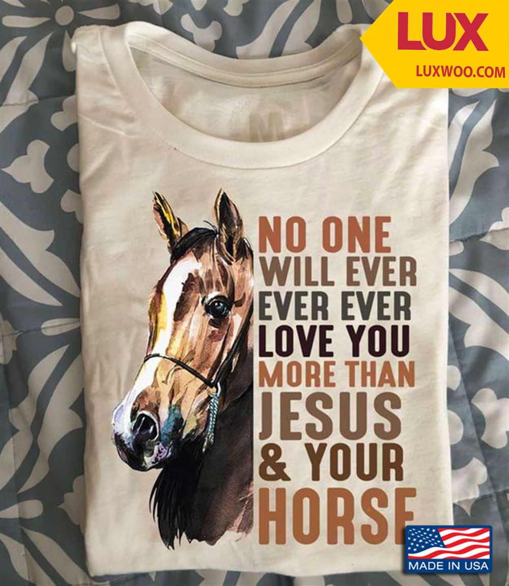 No One Will Ever Ever Ever Love You More Than Jesus And Your Horse Shirt Size Up To 5xl