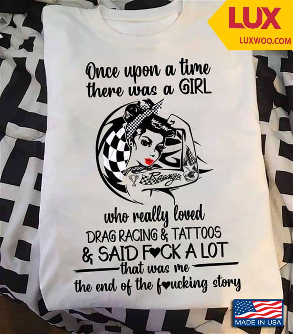 Once Upon A Time There Was A Girl Who Really Loved Drag Racing And Tattoos And Said Fuck A Lot Tshirt Size Up To 5xl