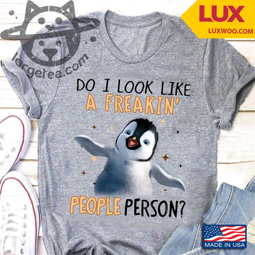 Penguin Do I Look Like A Freakin People Person Shirt Size Up To 5xl