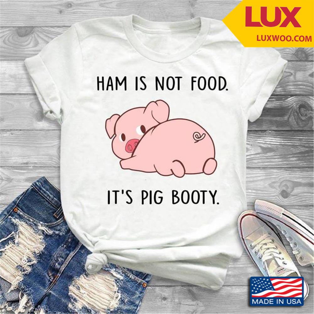 Pig Ham Is Not Food Its Pig Booty Shirt Size Up To 5xl