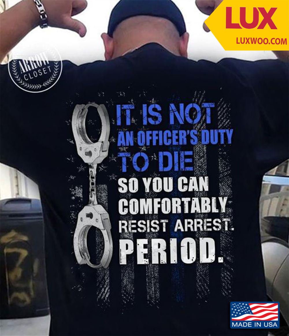Police It Is Not An Officers Duty So You Can Comfortably Resist Arrest Period Tshirt Size Up To 5xl