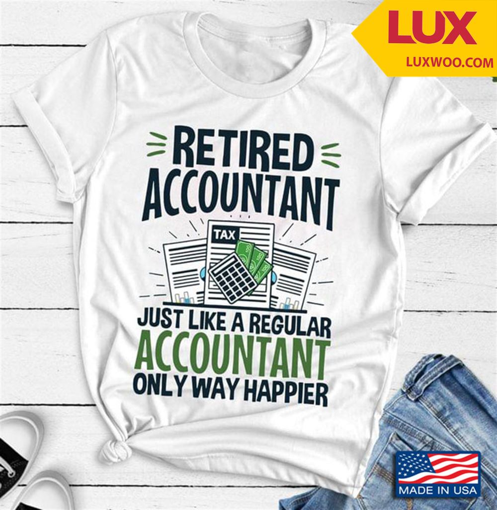 Retired Accountant Just Like A Regular Accountant Only Way Happier Tshirt Size Up To 5xl