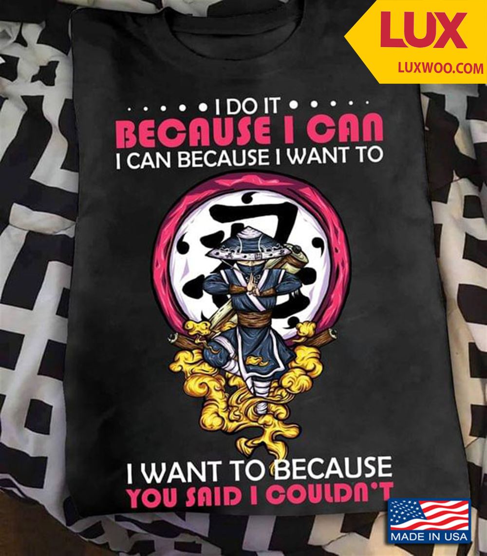 Samurai I Do It Because I Can I Can Because I Want To I Want To Because You Said I Couldnt Shirt Size Up To 5xl