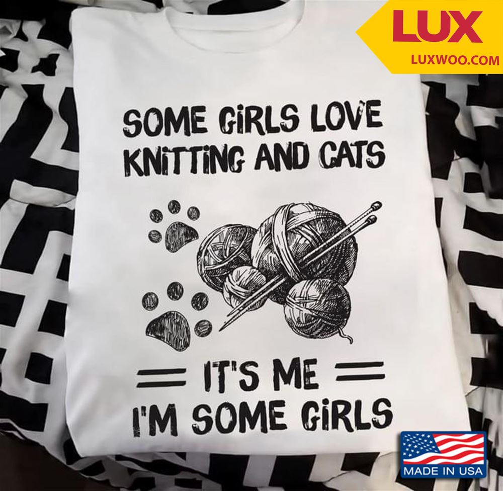 Some Girls Love Knitting And Cats Its Me Im Some Girls Tshirt Size Up To 5xl