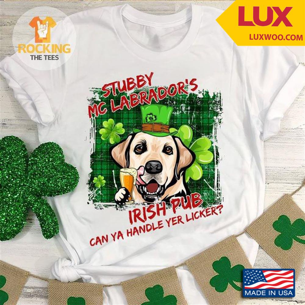 Stubby Mc Labradors Irish Pub Can Ya Handle Yer Licker St Patricks Day Beer Tshirt Size Up To 5xl