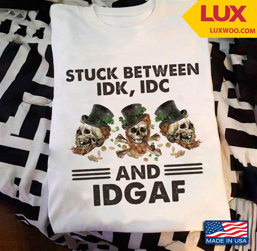 Stuck Between Idk Idc And Idgaf Skull St Patricks Day Tshirt Size Up To 5xl