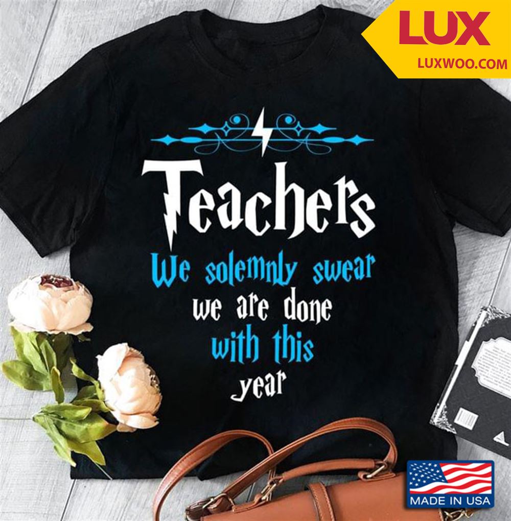 Teacher We Solemnly Swear We Are Done With This Year Tshirt Size Up To 5xl
