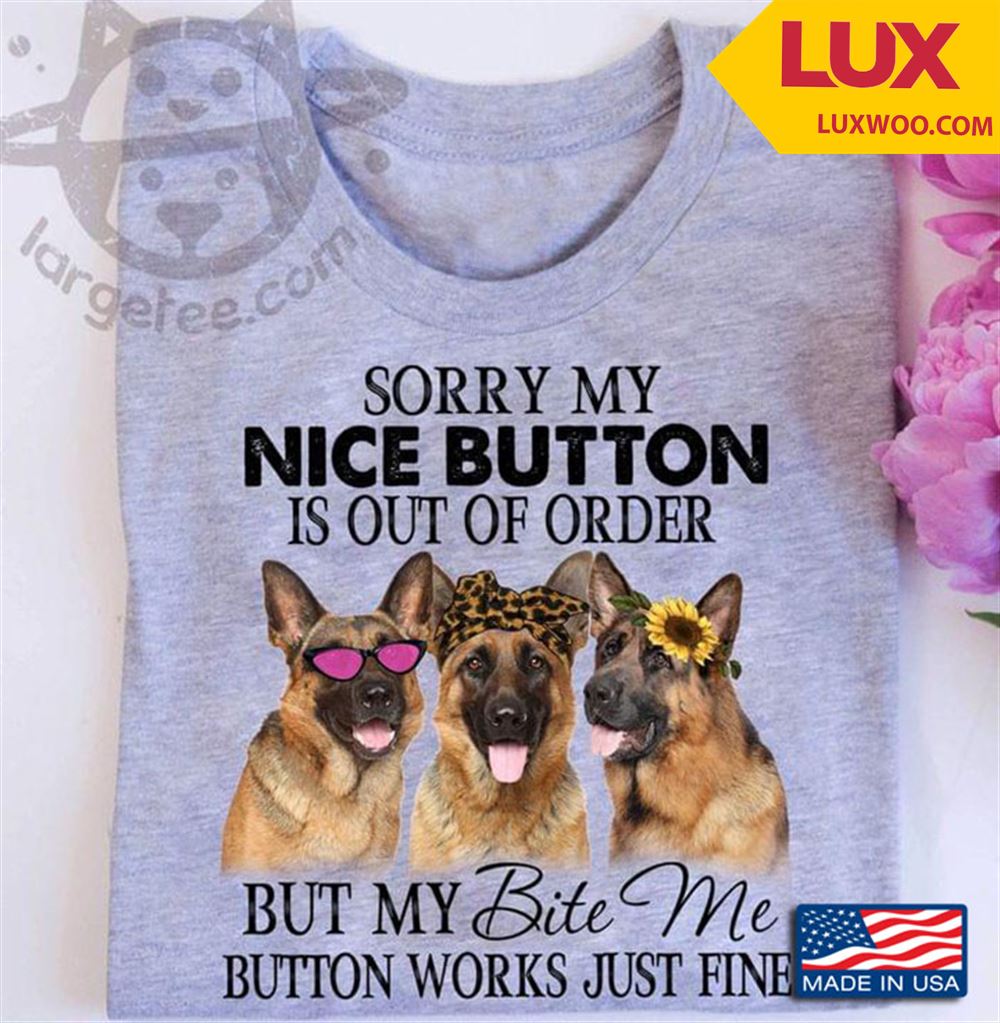 Three German Shepherds Sorry My Nice Button Is Out Of Order But My Bite Me Button Works Just Fine Shirt Size Up To 5xl