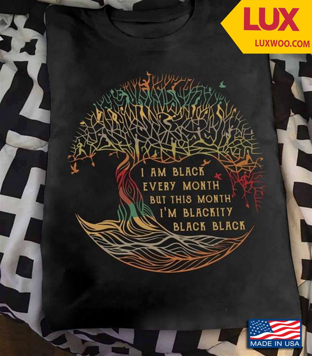 Tree Black History Month I Am Black Every Month But This Month Im Blackity Black Black Tshirt Size Up To 5xl