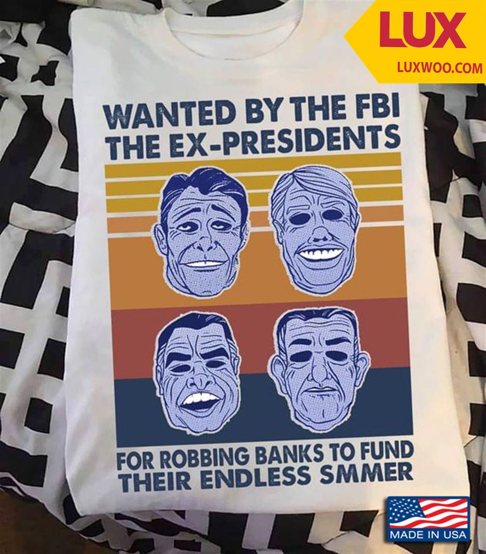 Wanted By The Fbi The Ex Presidents For Robbing Banks To Fund Their Endless Smmer Vintage Tshirt Size Up To 5xl