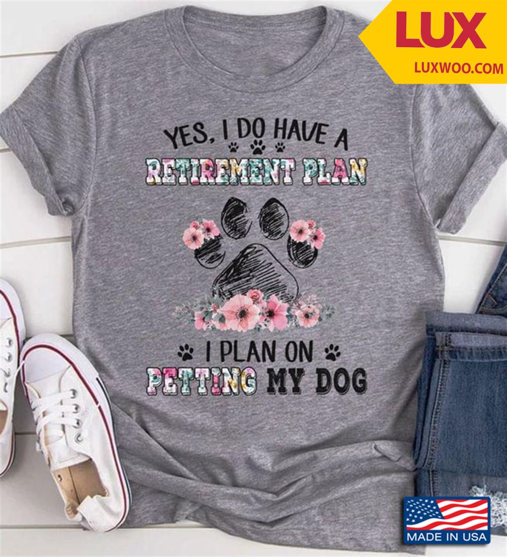 Yes I Do Have A Retirement Plan I Plan On My Dogs Shirt Size Up To 5xl