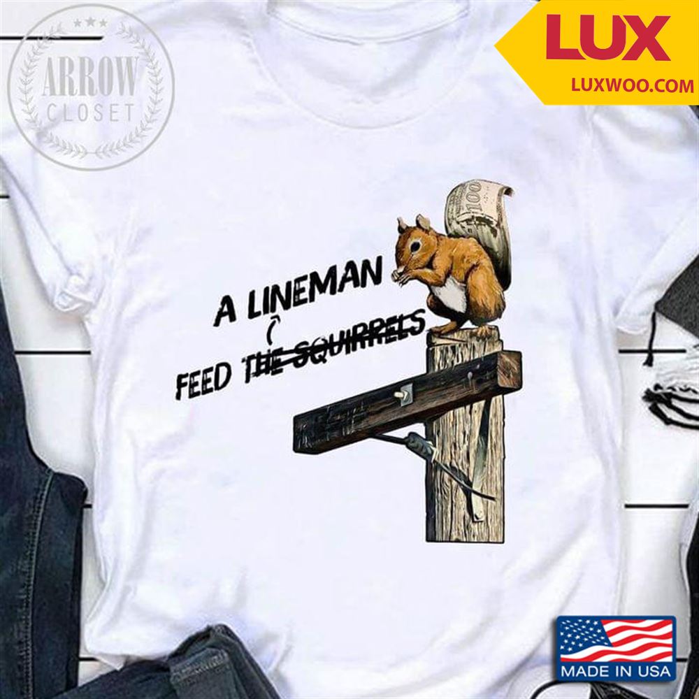 A Lineman Feed The Squirrels Shirt Size Up To 5xl