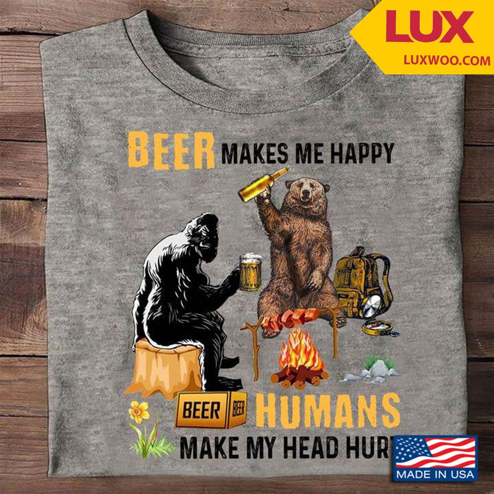 Bigfoot And Bear Camping Beer Makes Me Happy Humans Make My Head Hurt Shirt Size Up To 5xl