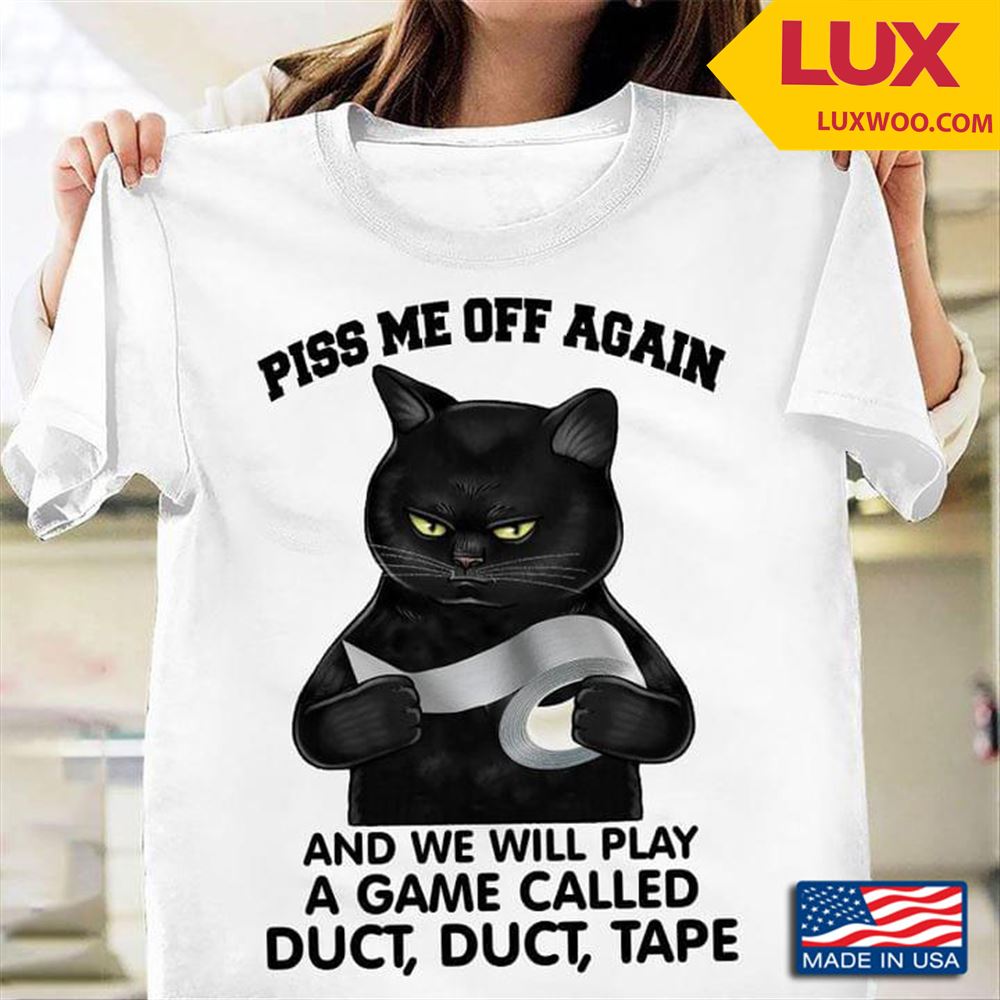 Black Cat Piss Me Off Again And We Will Play A Game Called Duct Duct Tape Shirt Size Up To 5xl