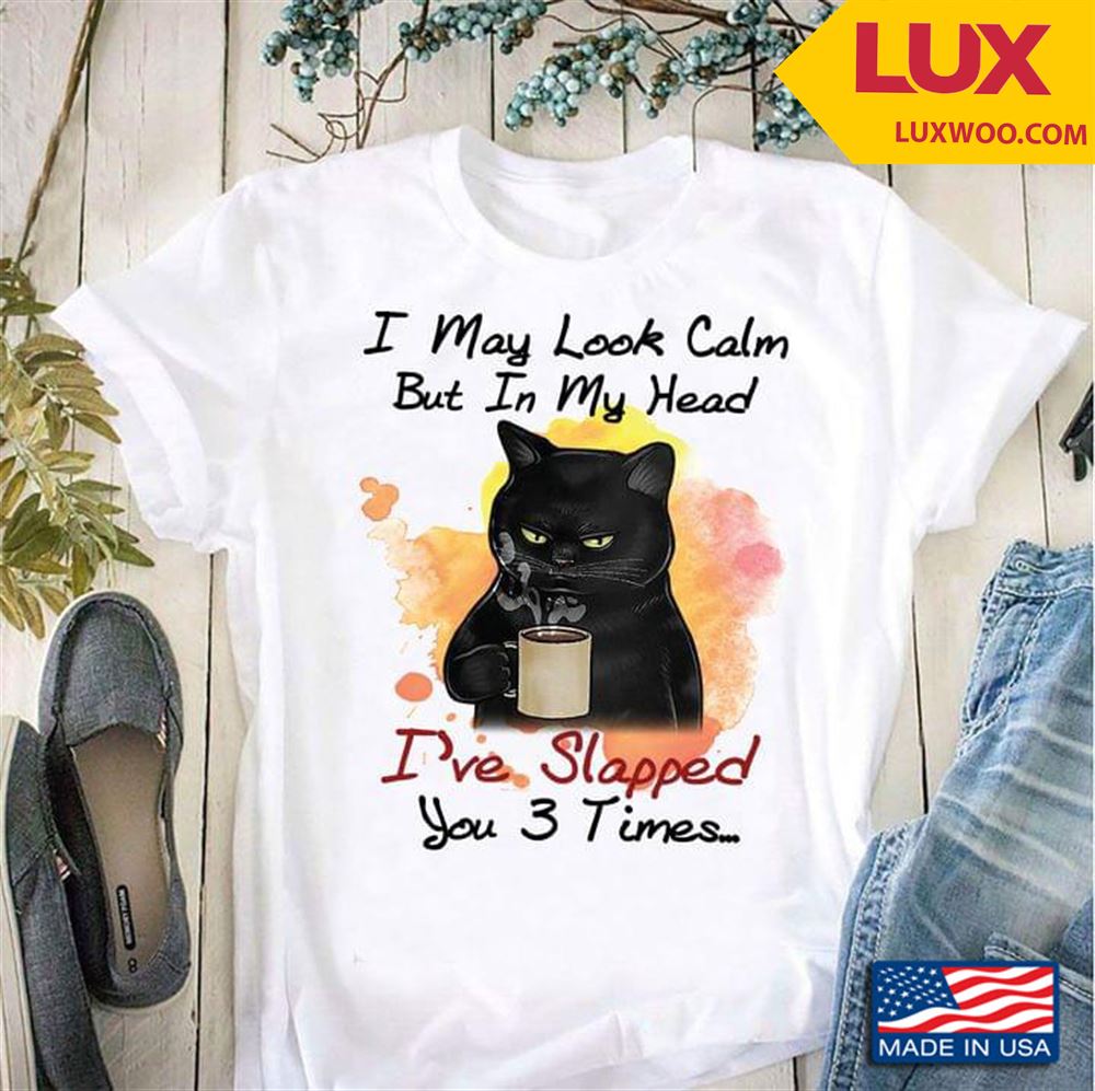 Black Cat With Coffee I May Look Calm But In My Head Ive Slapped You 3 Times Tshirt Size Up To 5xl