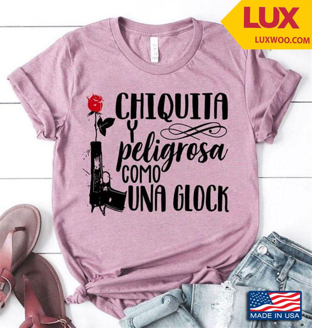 Chiquita Y Peligrosa Como Una Glock Tshirt Size Up To 5xl