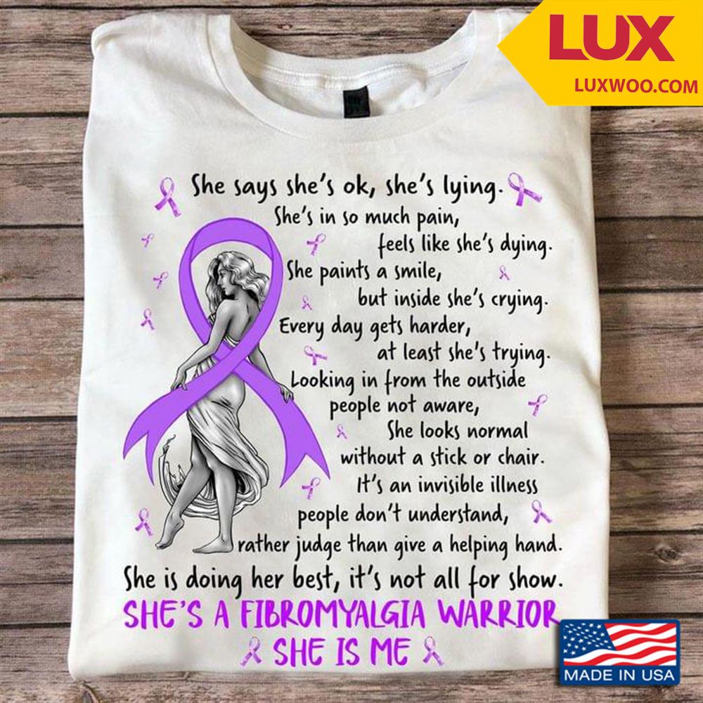 Fibromyalgia Warrior Shes Says Shes Ok Shes Lying Shes In So Much Pain Feels Like Shes Dying Shirt Size Up To 5xl