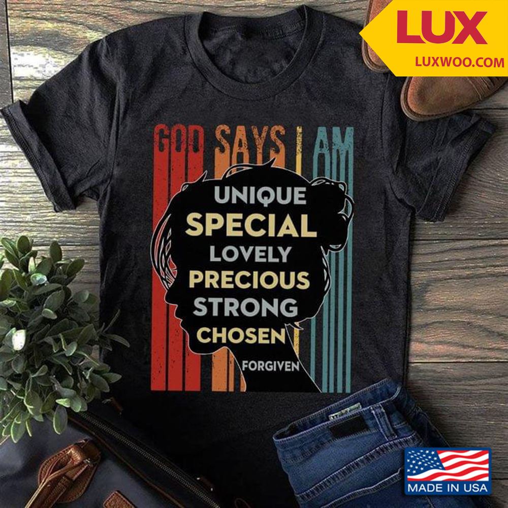 God Says I Am Unique Special Lovely Precious Strong Chosen Forgiven Shirt Plus Size Up To 5xl