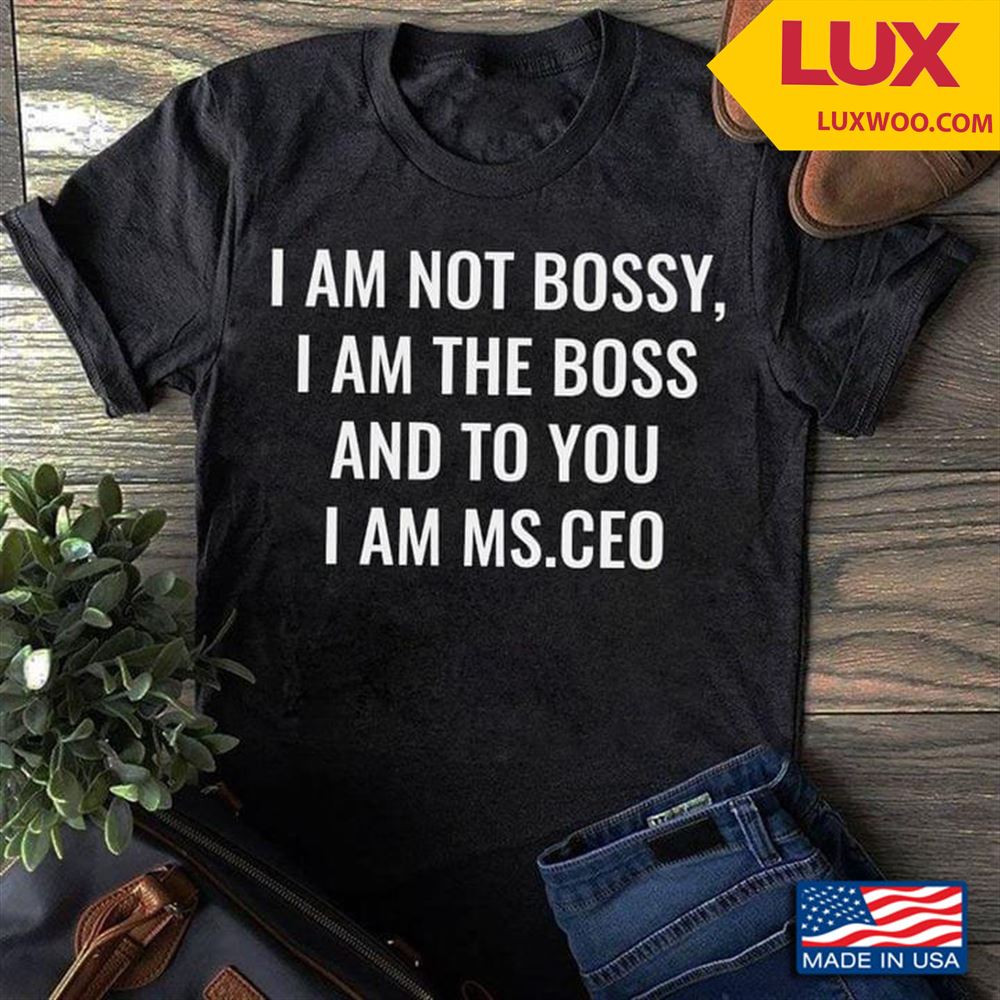 I Am Not Bossy I Am The Boss And To You I Am Ms Ceo Tshirt Size Up To 5xl