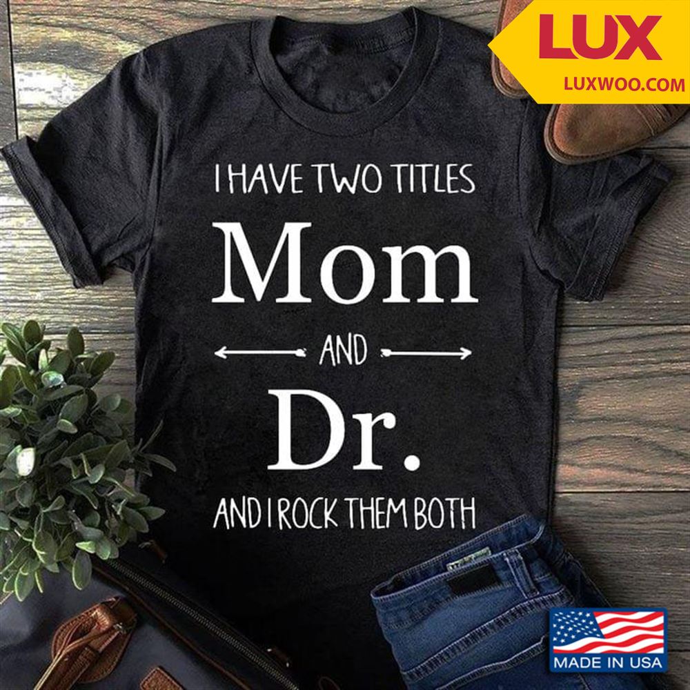 I Have Two Titles Mom And Dr And I Rock Them Both Shirt Plus Size Up To 5xl