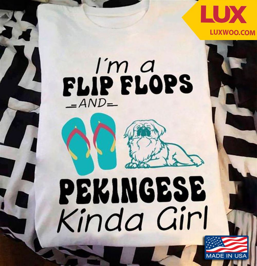 Im A Flip Flops And Pekingese Kinda Girl Shirt Size Up To 5xl