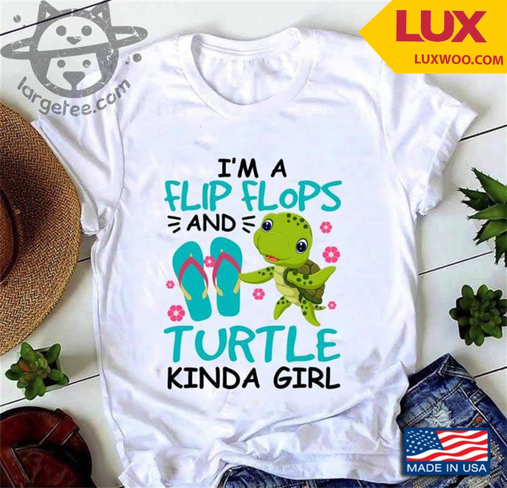 Im A Flip Flops And Turtle Kinda Girl Shirt Size Up To 5xl
